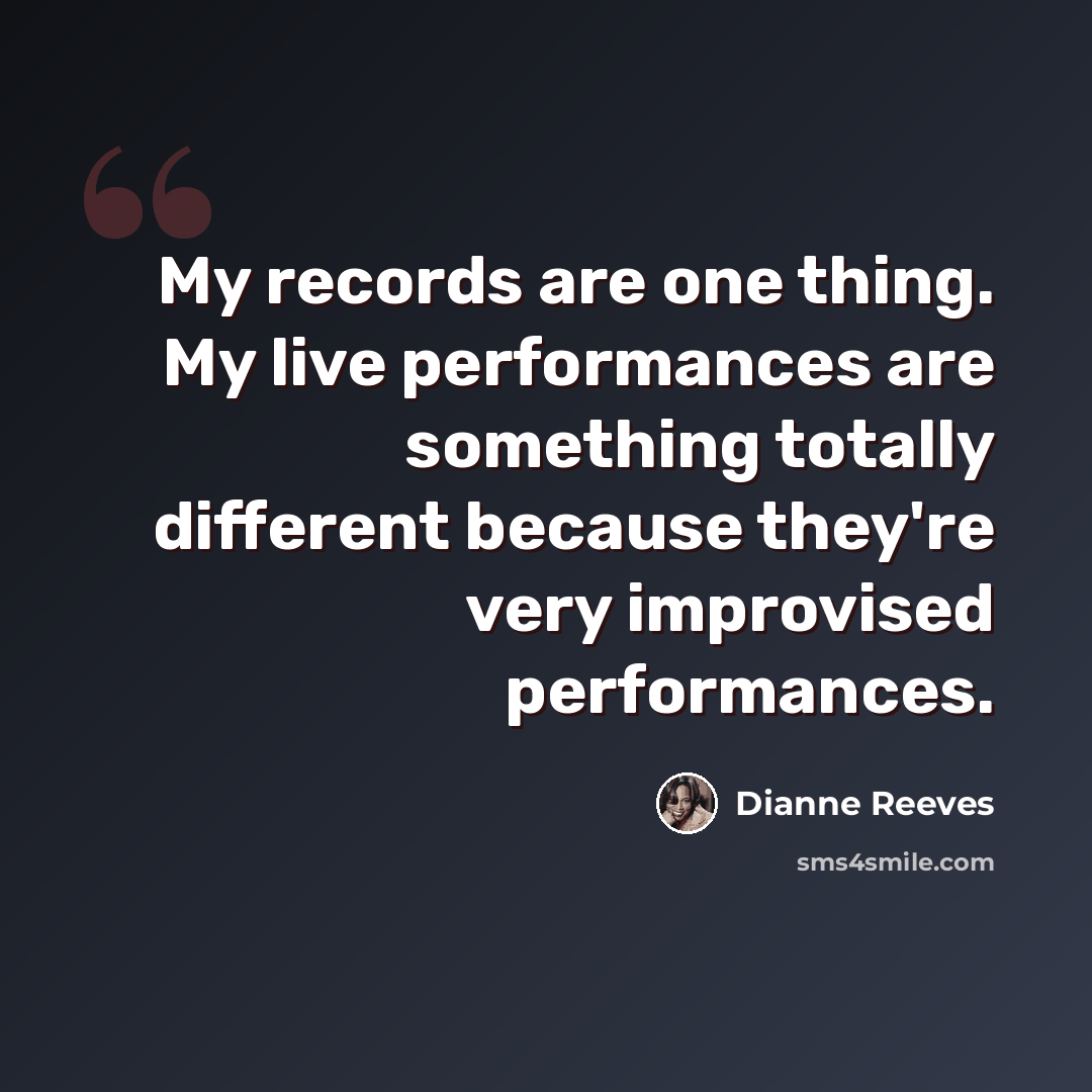 “My records are one thing. My live performances are something totally different because they're very improvised performances.” quote by Dianne Reeves
