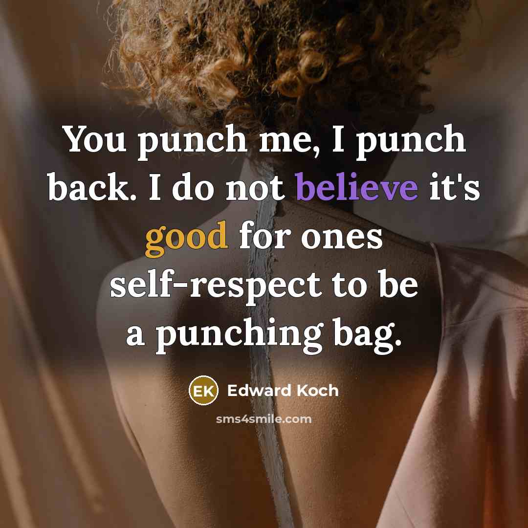 “You punch me, I punch back. I do not believe it's good for ones self-respect to be a punching bag.” quote by Edward Koch