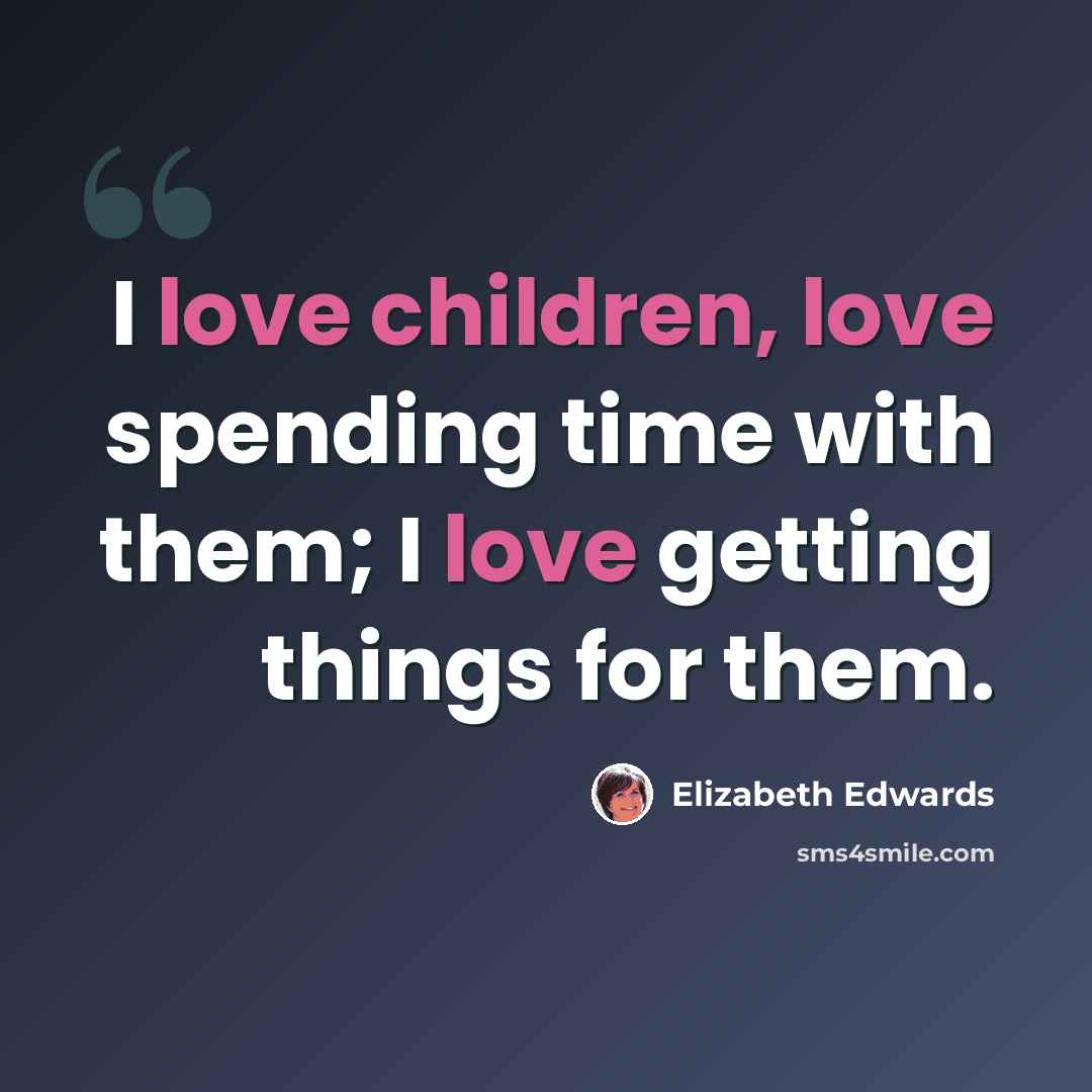 “I love children, love spending time with them; I love getting things for them.” quote by Elizabeth Edwards