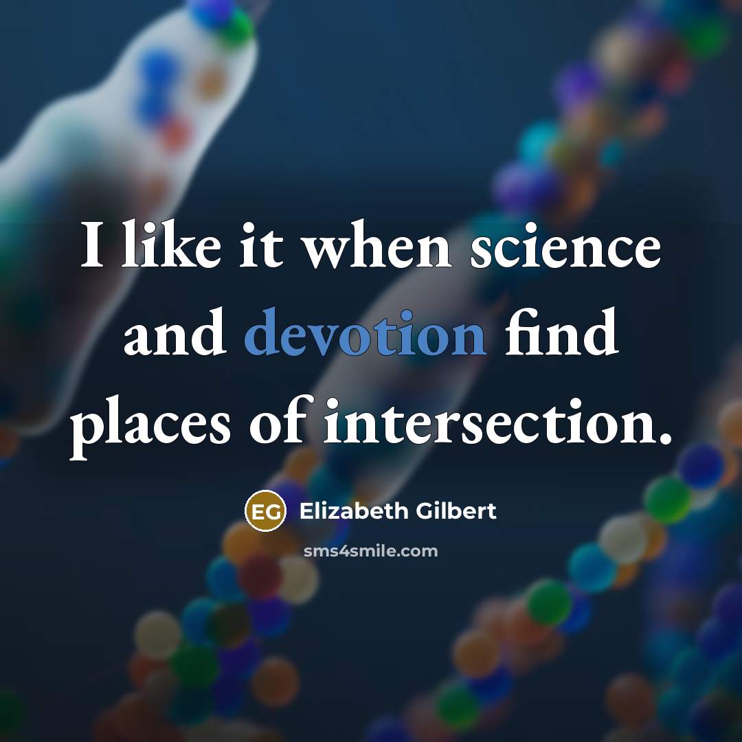 “I like it when science and devotion find places of intersection.” quote by Elizabeth Gilbert