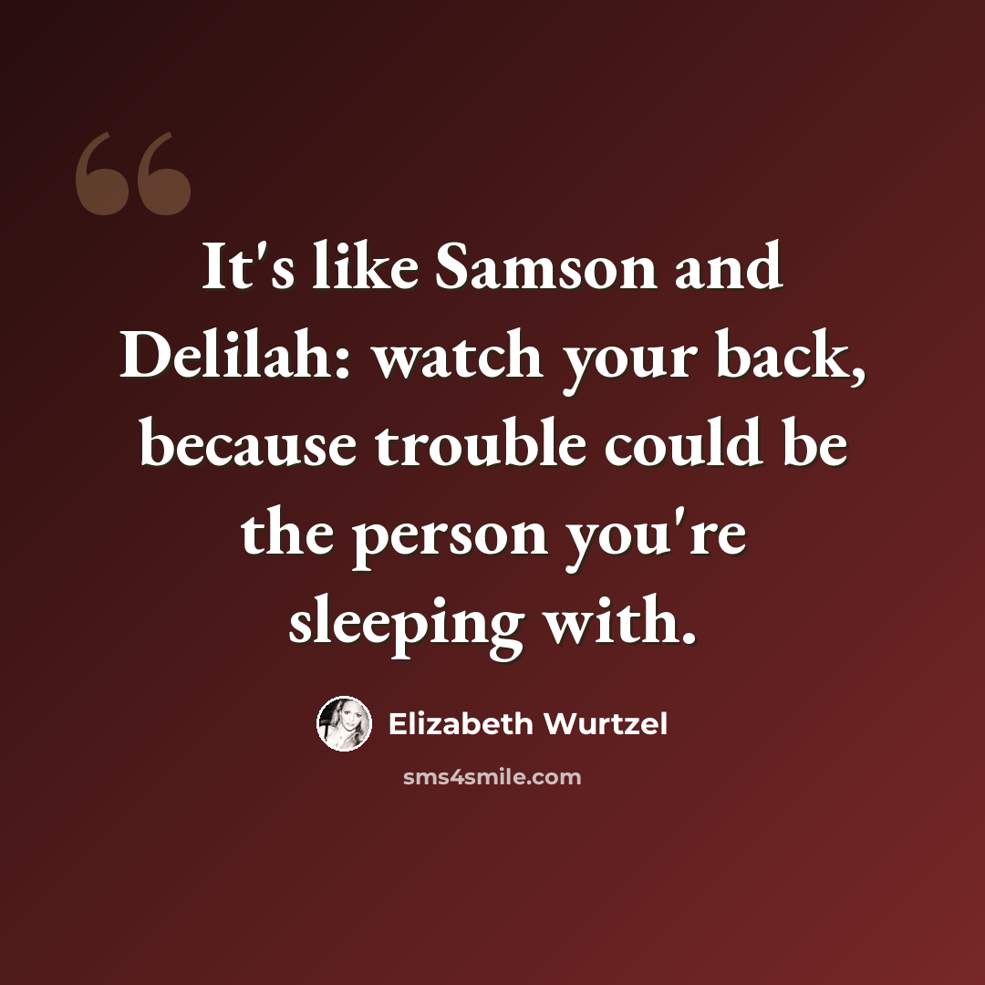 “It's like Samson and Delilah: watch your back, because trouble could be the person you're sleeping with.” quote by Elizabeth Wurtzel
