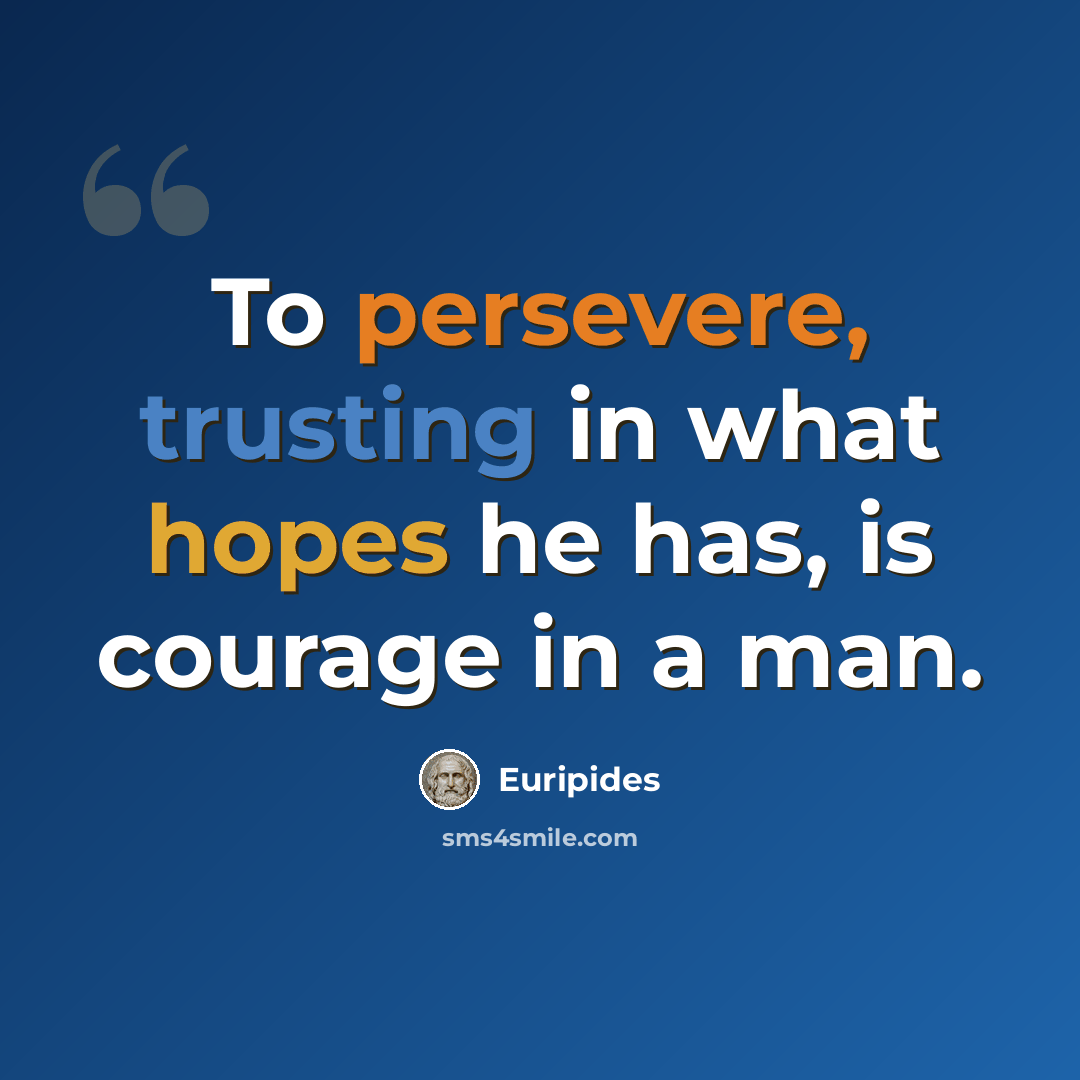 “To persevere, trusting in what hopes he has, is courage in a man.” quote by Euripides