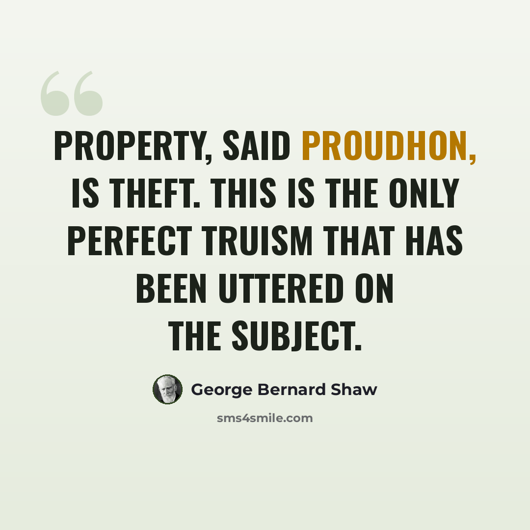 “Property, said Proudhon, is theft. This is the only perfect truism that has been uttered on the subject.” quote by George Bernard Shaw