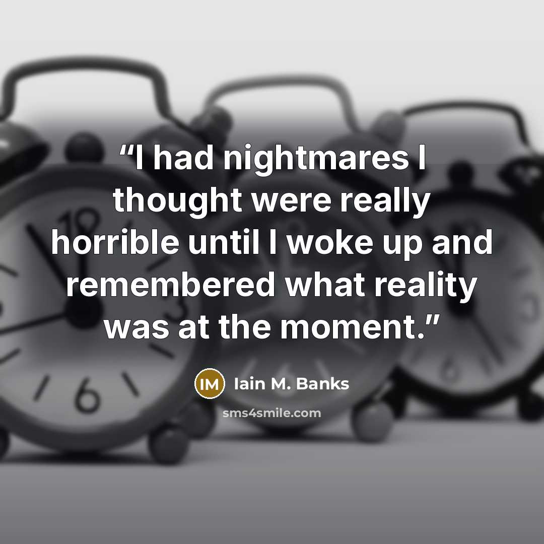 “I had nightmares I thought were really horrible until I woke up and remembered what reality was at the moment.” quote by Iain M. Banks