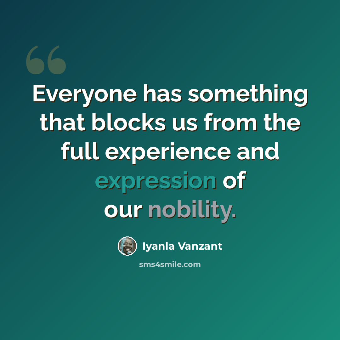 “Everyone has something that blocks us from the full experience and expression of our nobility.” quote by Iyanla Vanzant