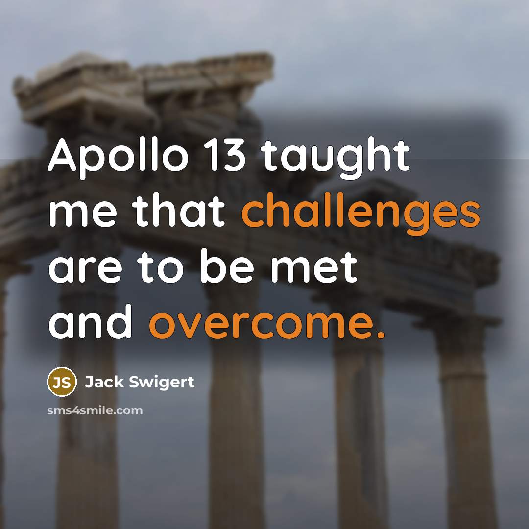 “Apollo 13 taught me that challenges are to be met and overcome.” quote by Jack Swigert