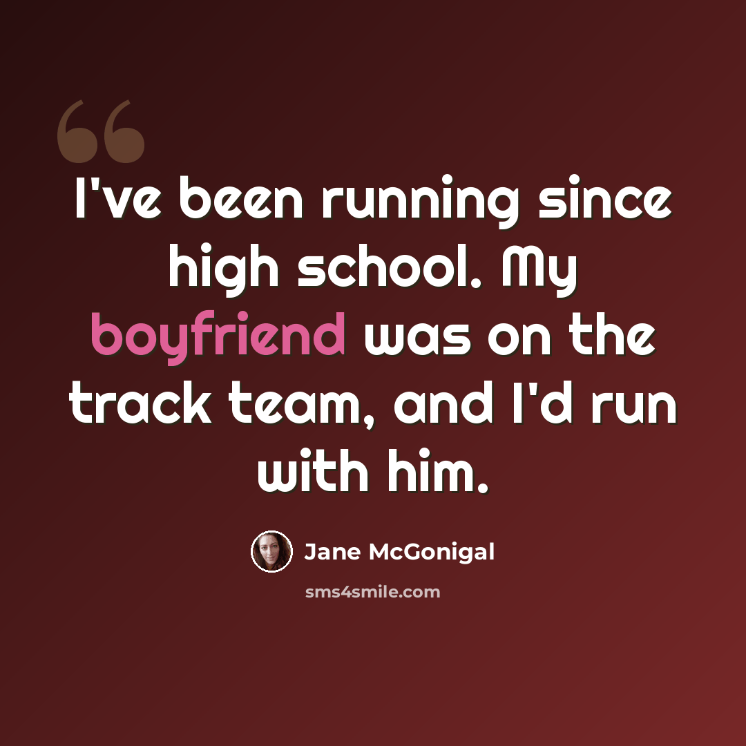 “I've been running since high school. My boyfriend was on the track team, and I'd run with him.” quote by Jane McGonigal