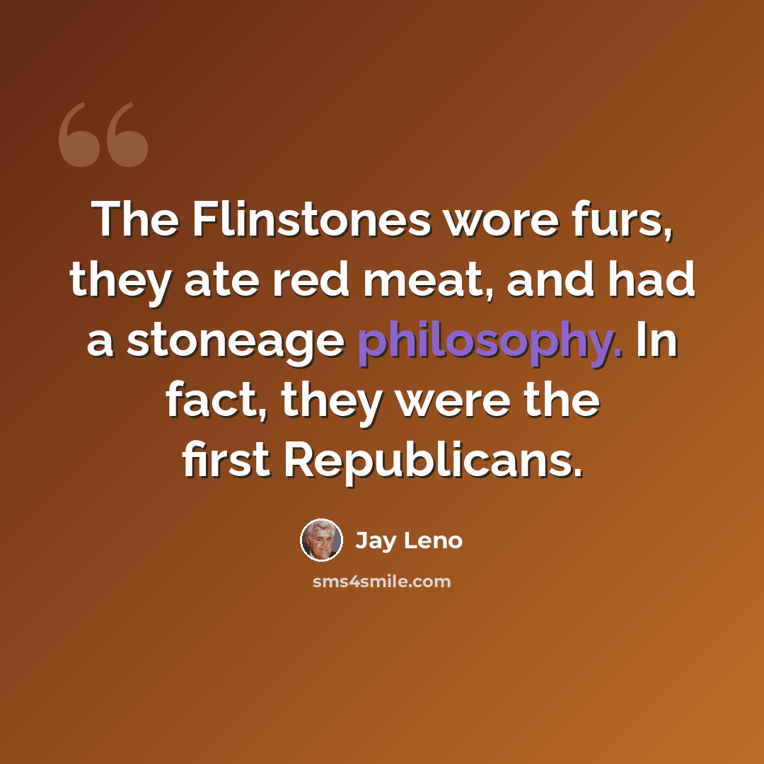 “The Flinstones wore furs, they ate red meat, and had a stoneage philosophy. In fact, they were the first Republicans.” quote by Jay Leno