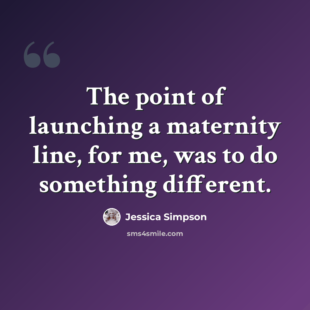 “The point of launching a maternity line, for me, was to do something different.” quote by Jessica Simpson