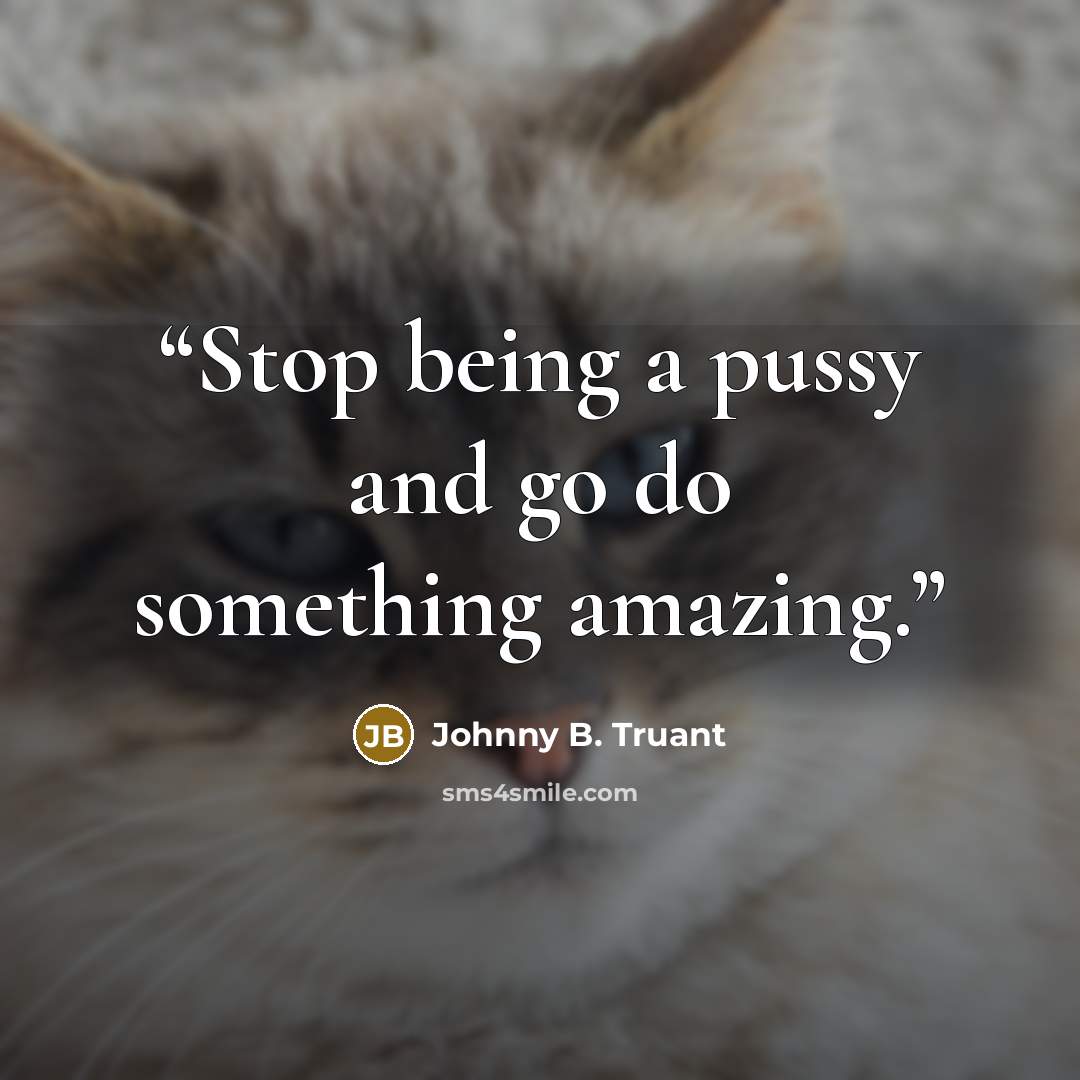 “Stop being a pussy and go do something amazing.” quote by Johnny B. Truant