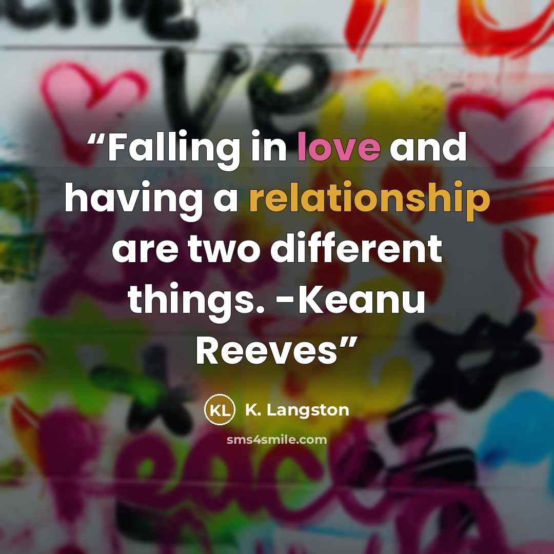 “Falling in love and having a relationship are two different things. -Keanu Reeves” quote by K. Langston