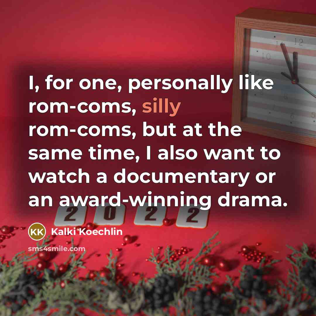 “I, for one, personally like rom-coms, silly rom-coms, but at the same time, I also want to watch a documentary or an award-winning drama.” quote by Kalki Koechlin