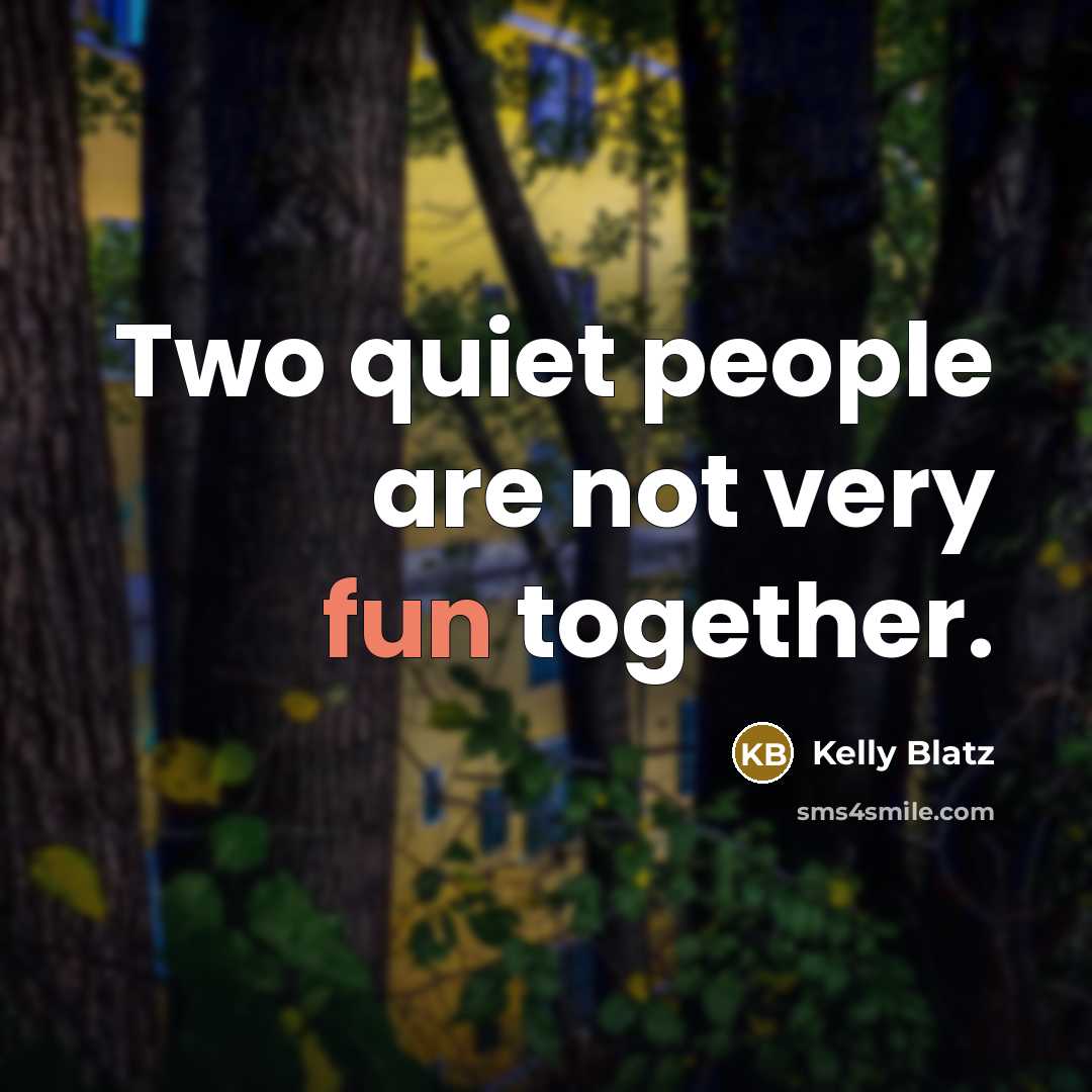 “Two quiet people are not very fun together.” quote by Kelly Blatz