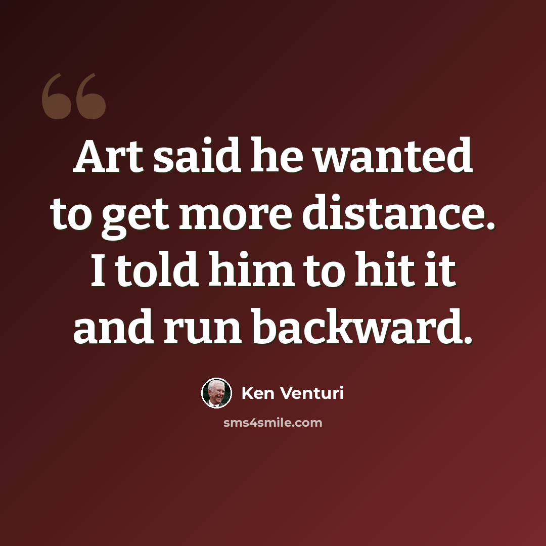 “Art said he wanted to get more distance. I told him to hit it and run backward.” quote by Ken Venturi