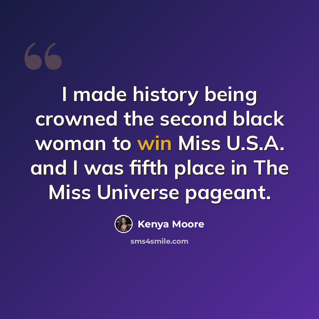“I made history being crowned the second black woman to win Miss U.S.A. and I was fifth place in The Miss Universe pageant.” quote by Kenya Moore