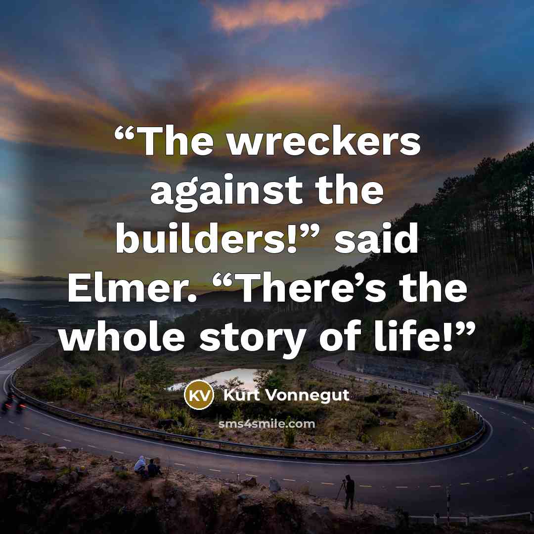 “The wreckers against the builders!” said Elmer. “There’s the whole story of life!” quote by Kurt Vonnegut