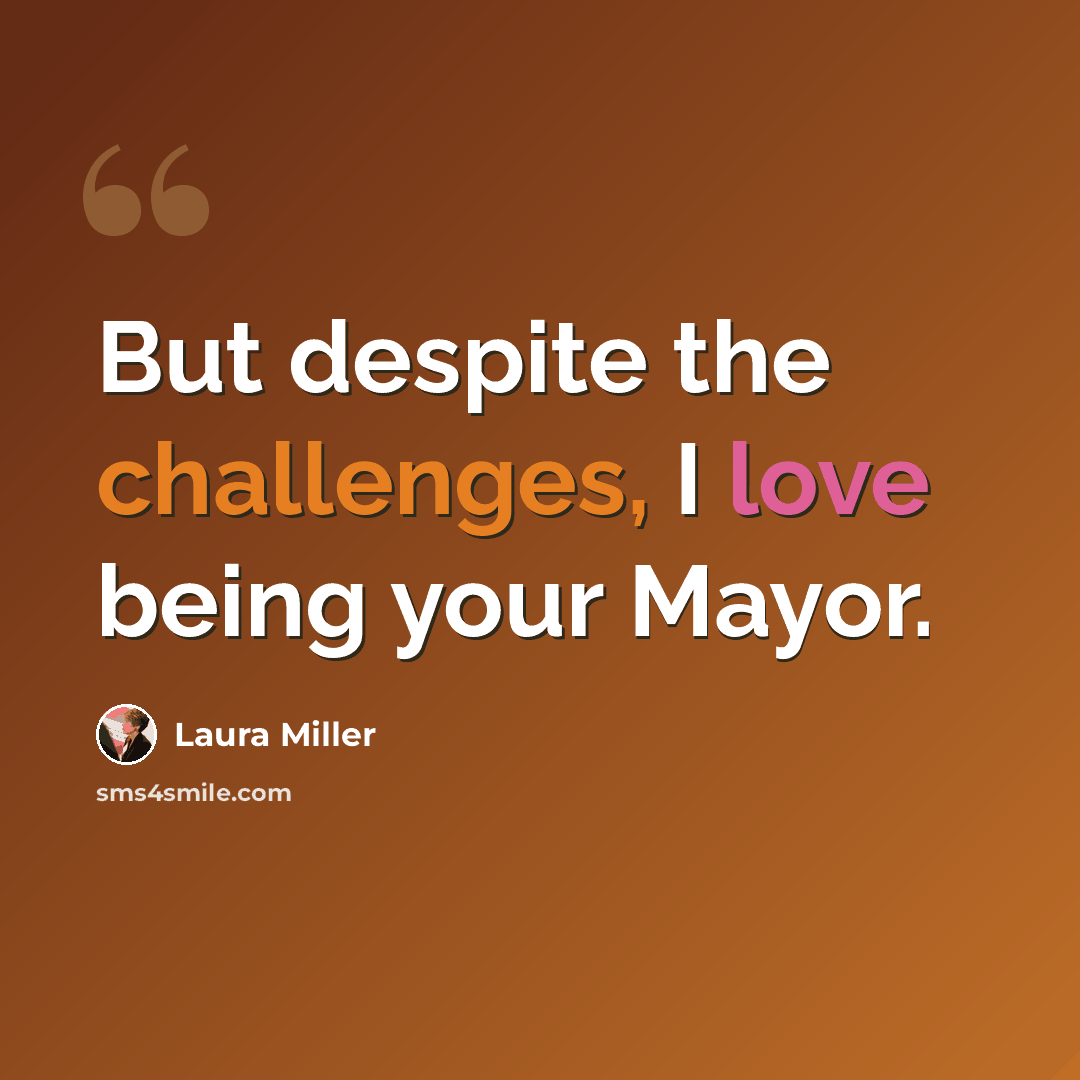 “But despite the challenges, I love being your Mayor.” quote by Laura Miller