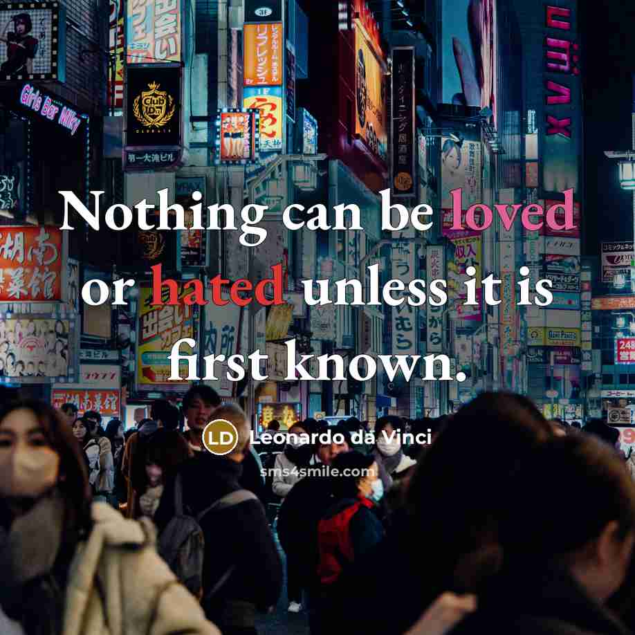 “Nothing can be loved or hated unless it is first known.” quote by Leonardo da Vinci
