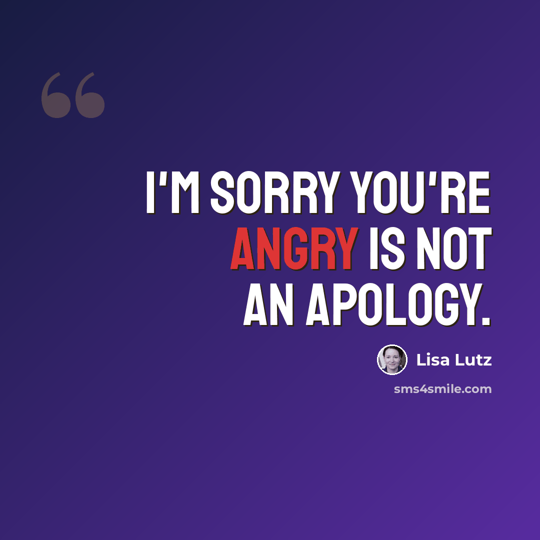 “I'm sorry you're angry is not an apology.” quote by Lisa Lutz