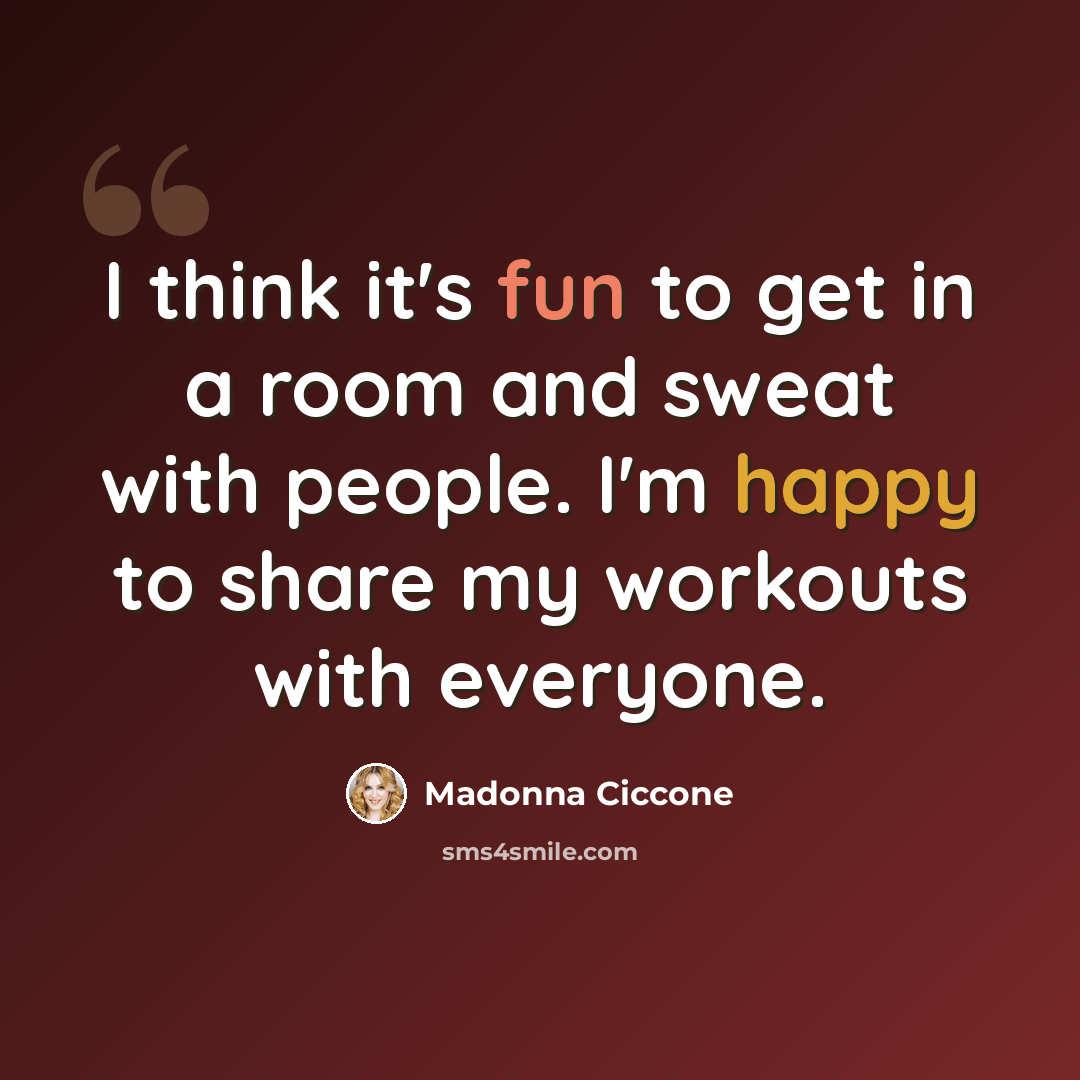 “I think it's fun to get in a room and sweat with people. I'm happy to share my workouts with everyone.” quote by Madonna Ciccone