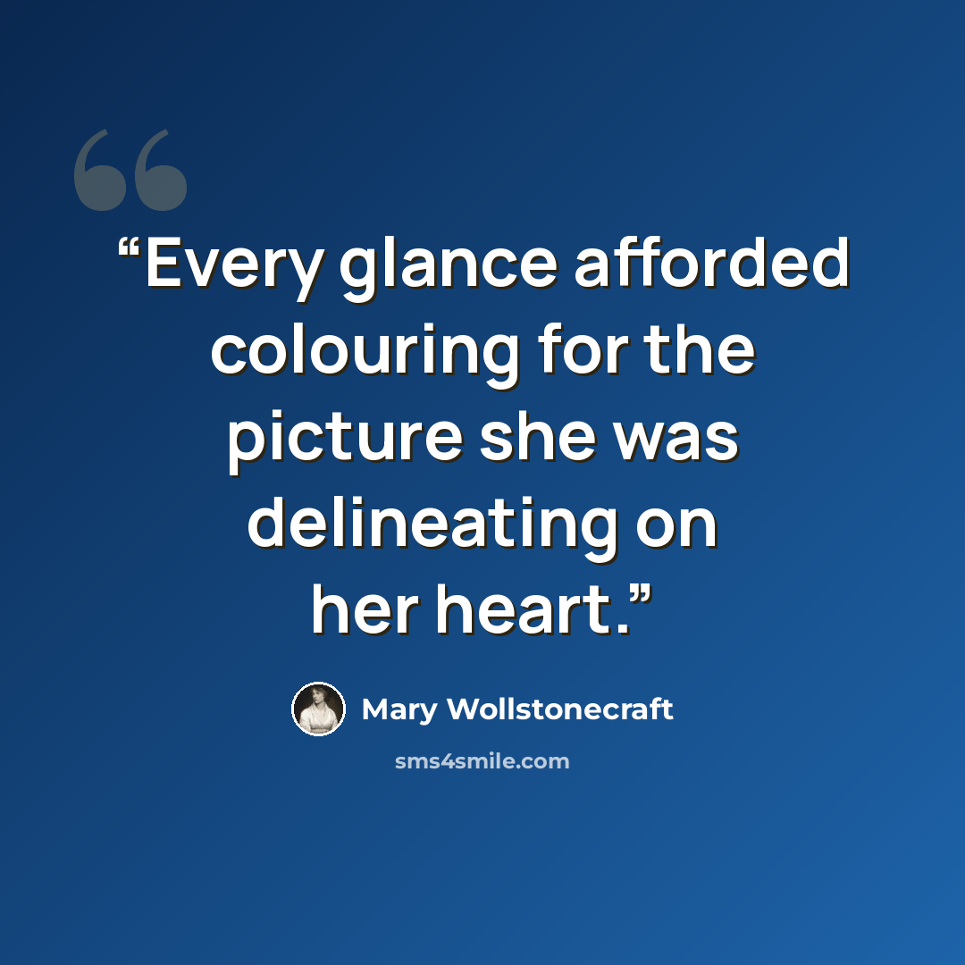 “Every glance afforded colouring for the picture she was delineating on her heart.” quote by Mary Wollstonecraft