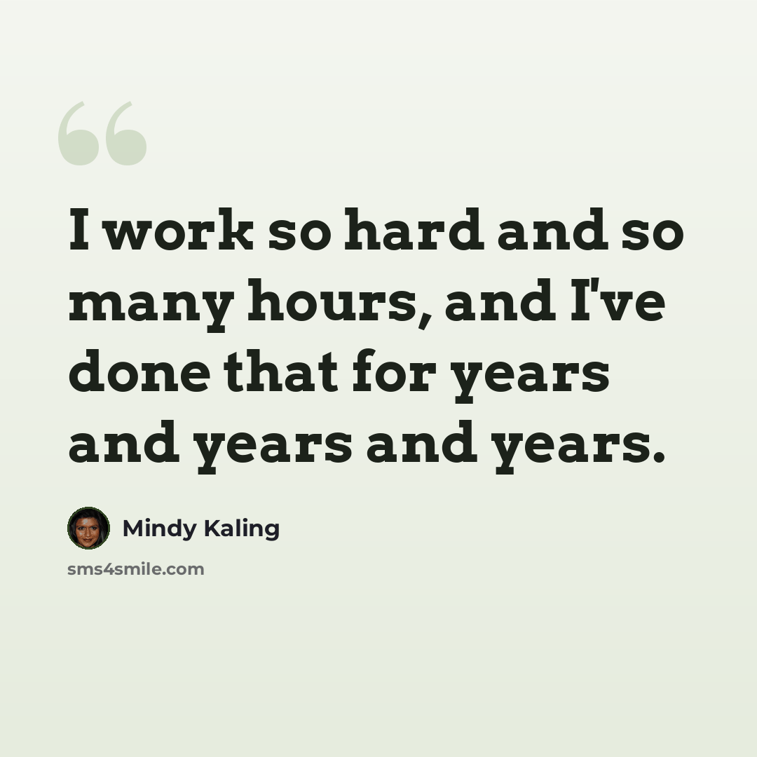 “I work so hard and so many hours, and I've done that for years and years and years.” quote by Mindy Kaling