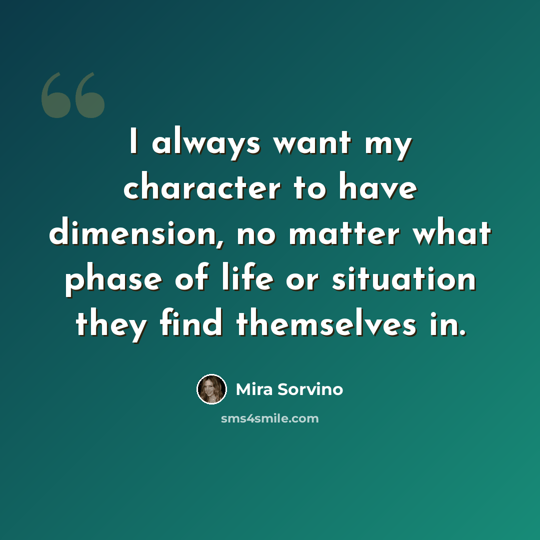 “I always want my character to have dimension, no matter what phase of life or situation they find themselves in.” quote by Mira Sorvino