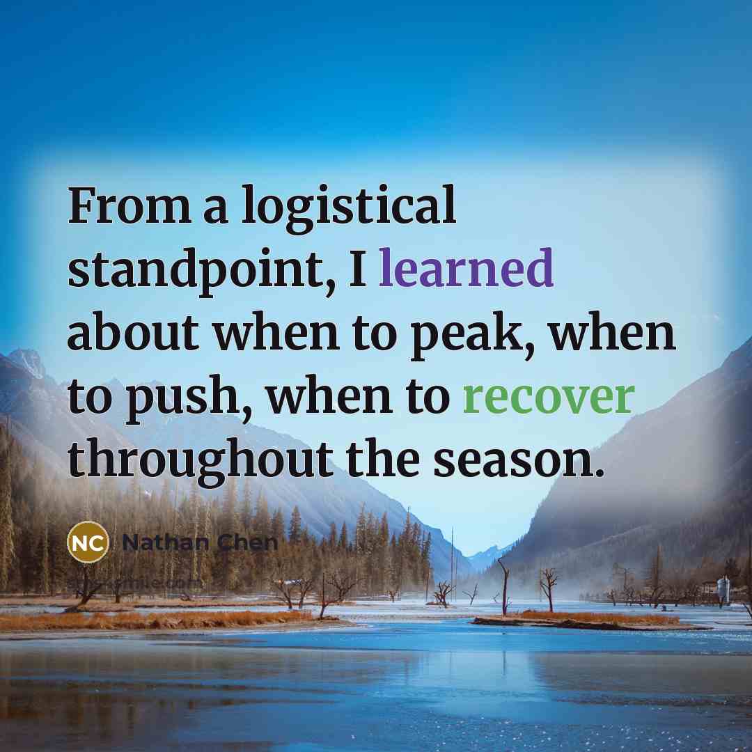 “From a logistical standpoint, I learned about when to peak, when to push, when to recover throughout the season.” quote by Nathan Chen