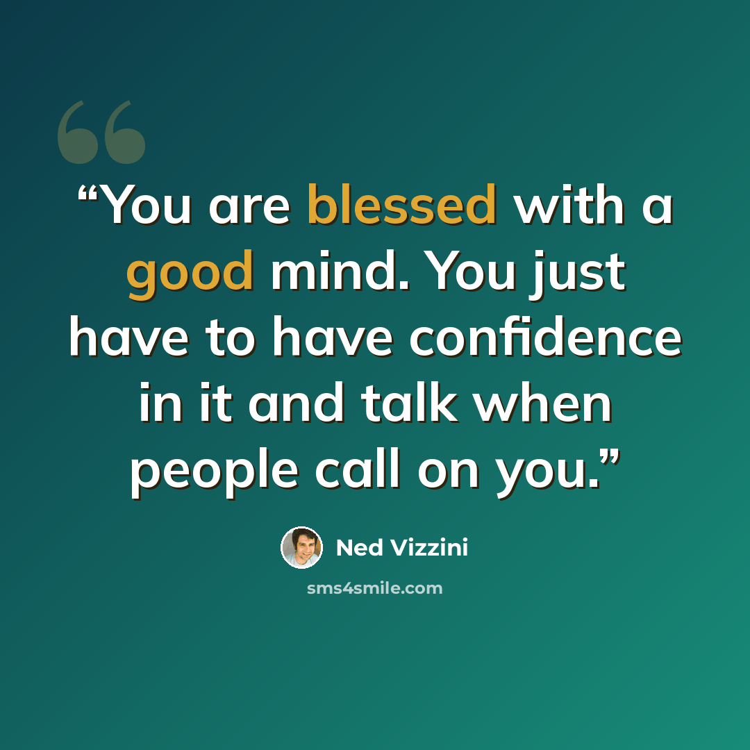 “You are blessed with a good mind. You just have to have confidence in it and talk when people call on you.” quote by Ned Vizzini