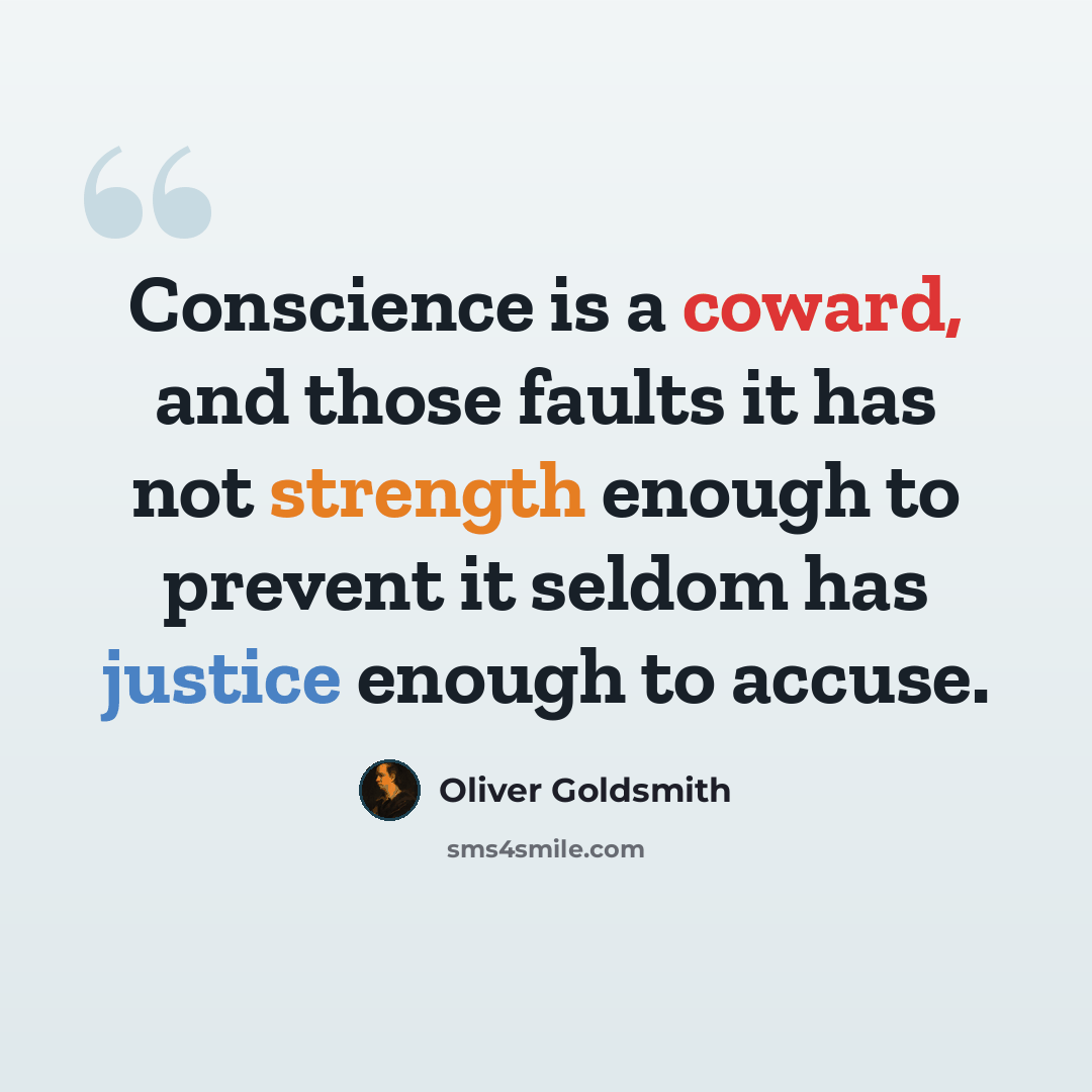 “Conscience is a coward, and those faults it has not strength enough to prevent it seldom has justice enough to accuse.” quote by Oliver Goldsmith
