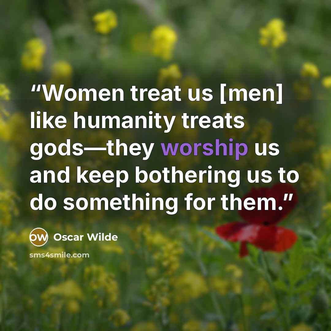 “Women treat us [men] like humanity treats gods—they worship us and keep bothering us to do something for them.” quote by Oscar Wilde
