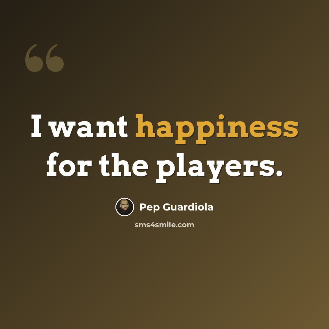 “I want happiness for the players.” quote by Pep Guardiola