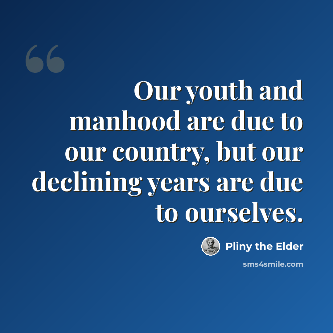 “Our youth and manhood are due to our country, but our declining years are due to ourselves.” quote by Pliny the Elder