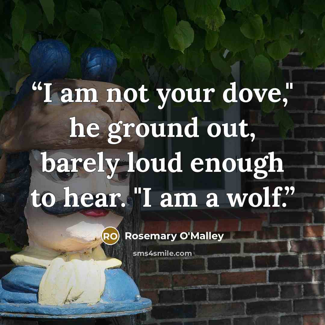 “I am not your dove," he ground out, barely loud enough to hear. "I am a wolf.” quote by Rosemary O'Malley