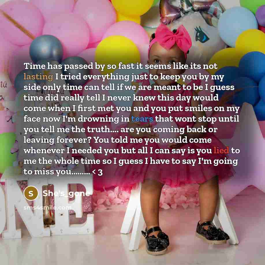 “Time has passed by so fast it seems like its not lasting I tried everything just to keep you by my side only time can tell if we are meant to be I guess time did really tell I never knew this day would come when I first met you and you put smiles on my face now I'm drowning in tears that wont stop…” quote by She's_gone