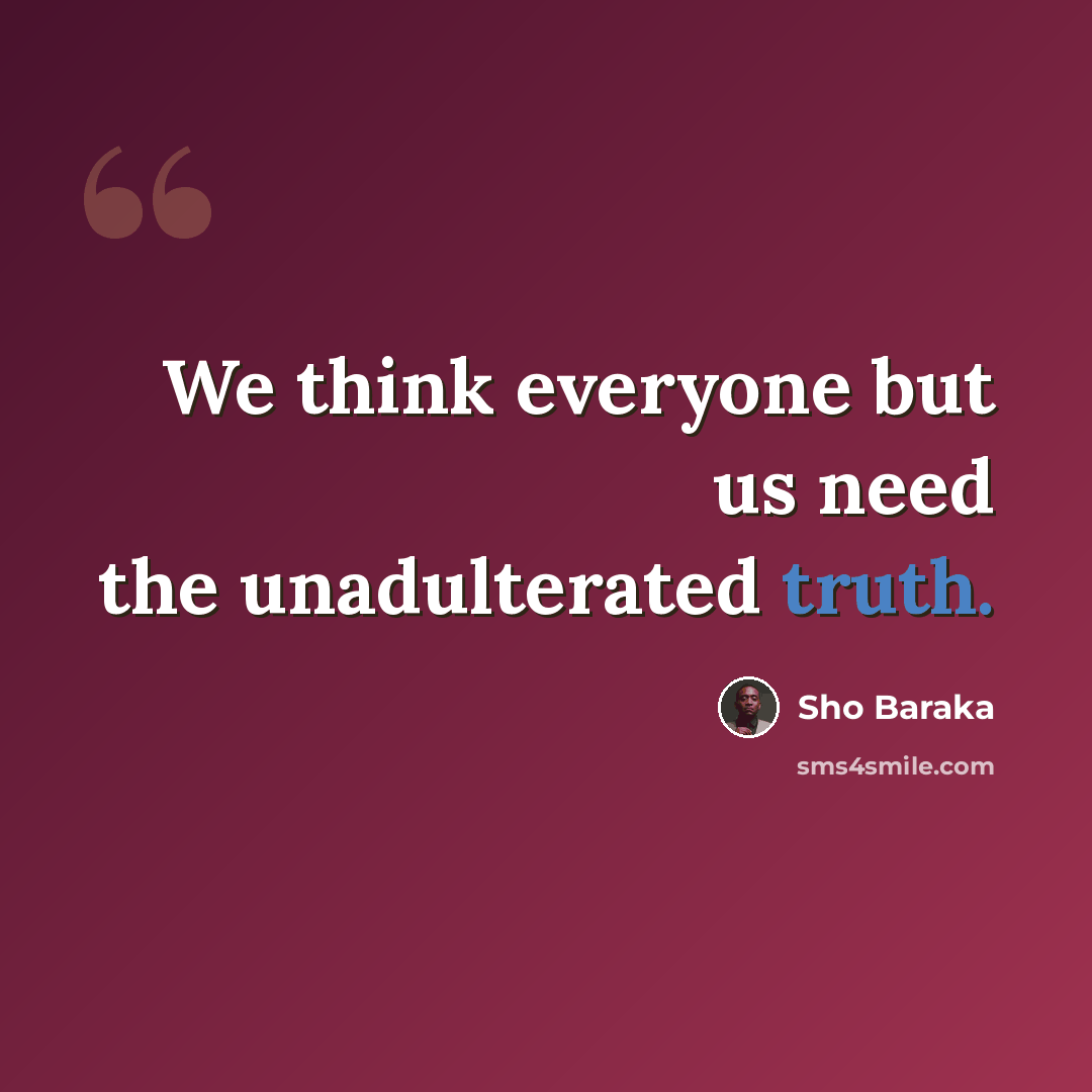 “We think everyone but us need the unadulterated truth.” quote by Sho Baraka