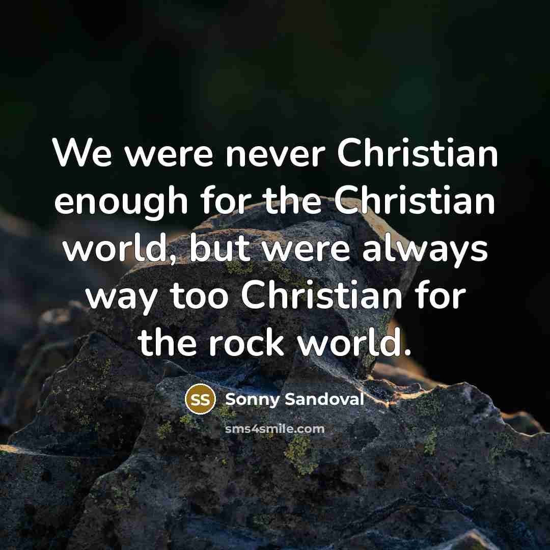 “We were never Christian enough for the Christian world, but were always way too Christian for the rock world.” quote by Sonny Sandoval