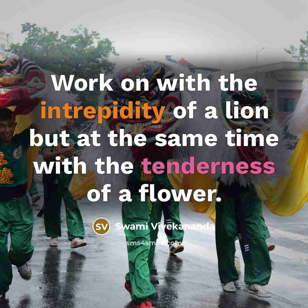 “Work on with the intrepidity of a lion but at the same time with the tenderness of a flower.” quote by Swami Vivekananda