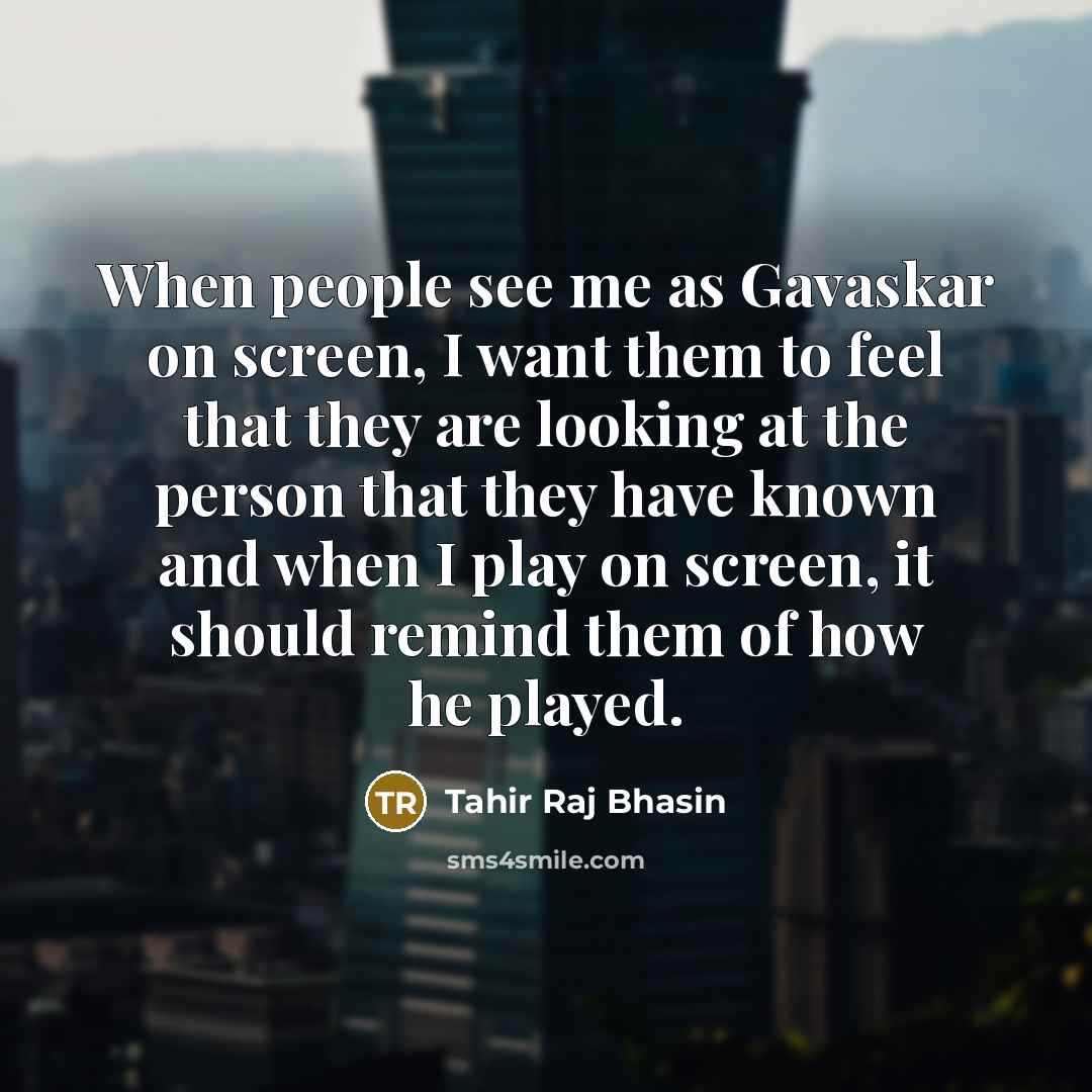 “When people see me as Gavaskar on screen, I want them to feel that they are looking at the person that they have known and when I play on screen, it should remind them of how he played.” quote by Tahir Raj Bhasin