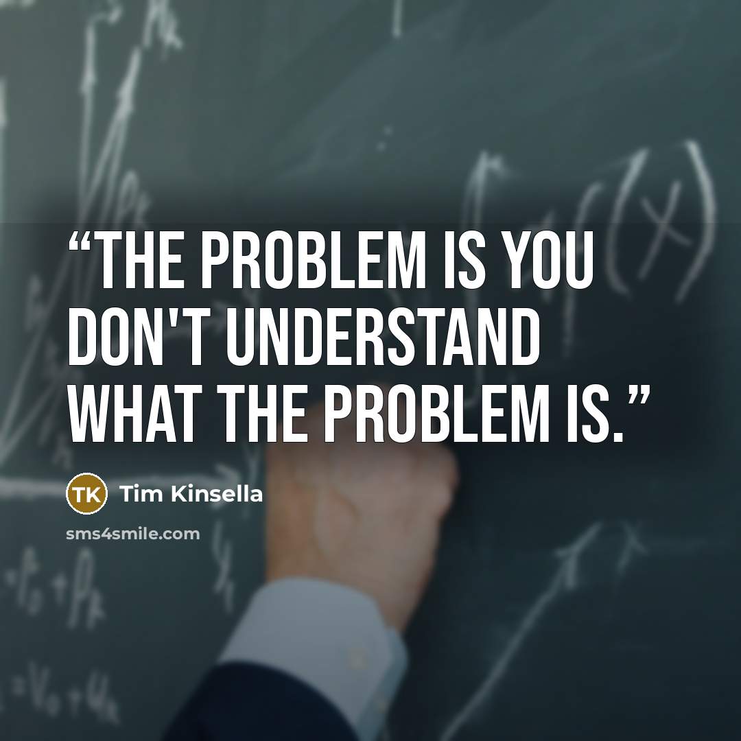 “The problem is you don't understand what the problem is.” quote by Tim Kinsella
