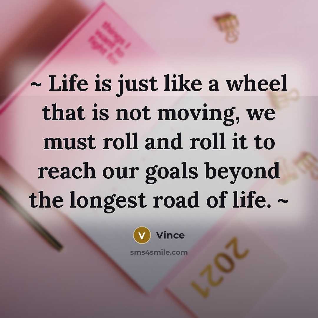 “~ Life is just like a wheel that is not moving, we must roll and roll it to reach our goals beyond the longest road of life. ~” quote by Vince