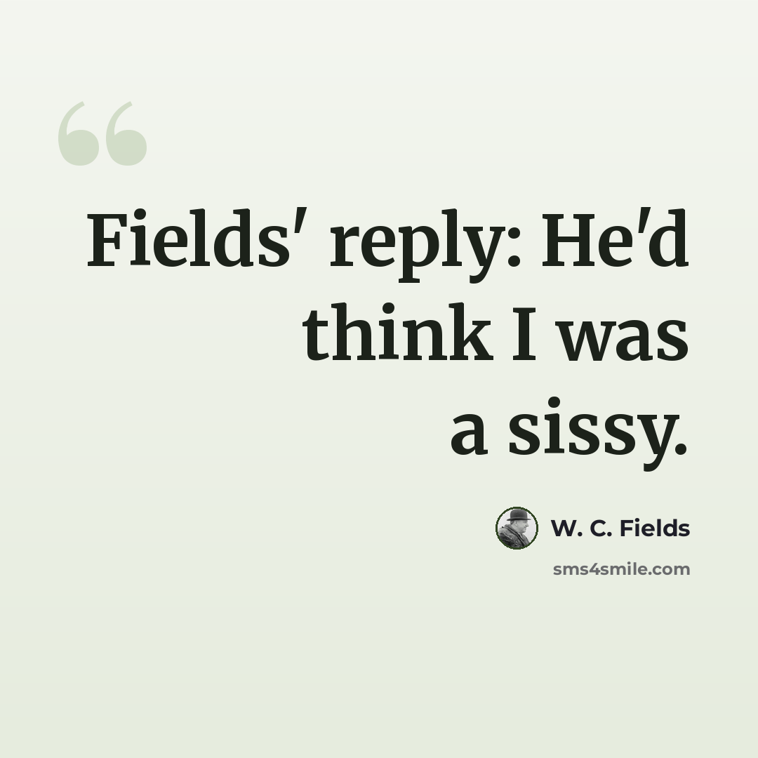 “Fields' reply: He'd think I was a sissy.” quote by W. C. Fields