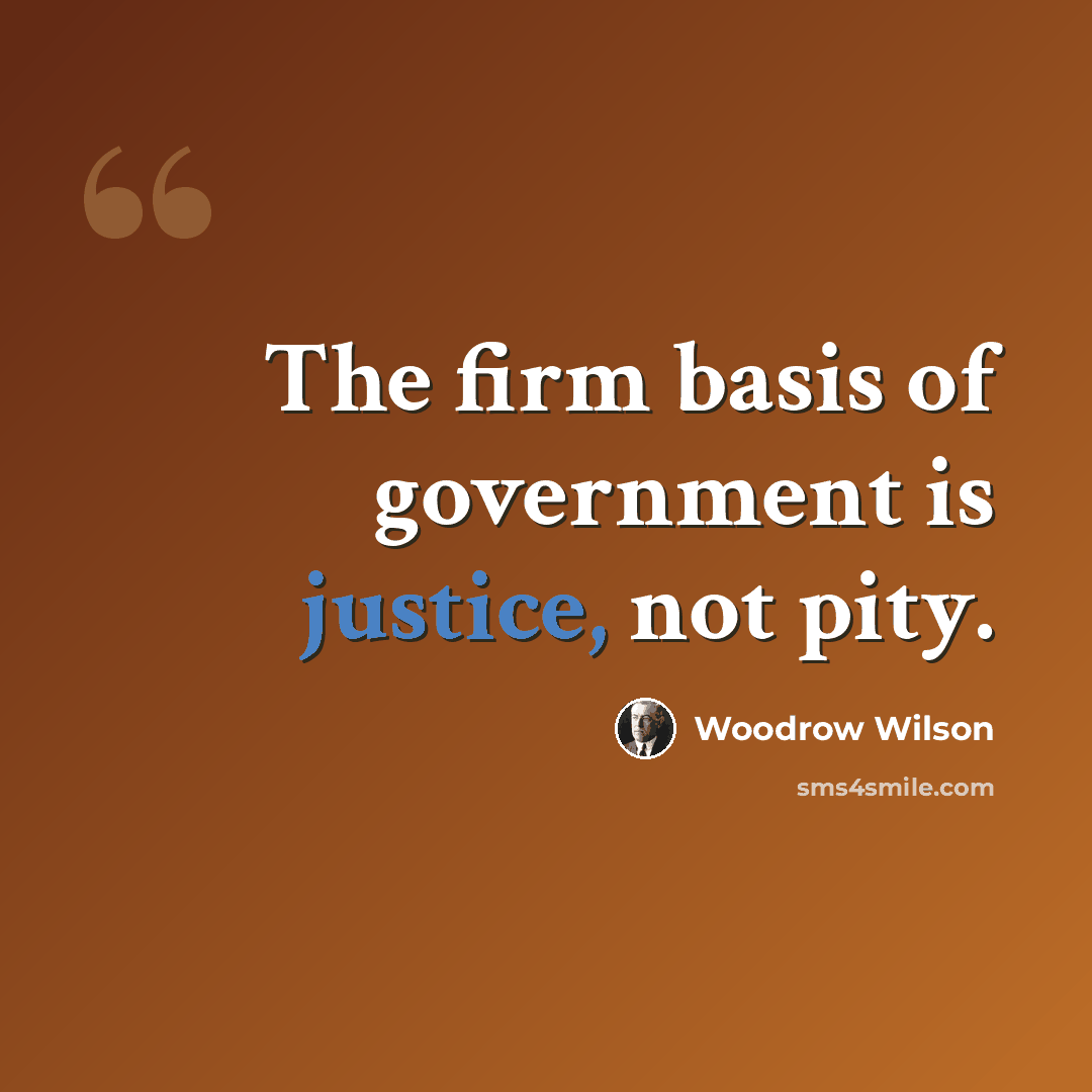 “The firm basis of government is justice, not pity.” quote by Woodrow Wilson