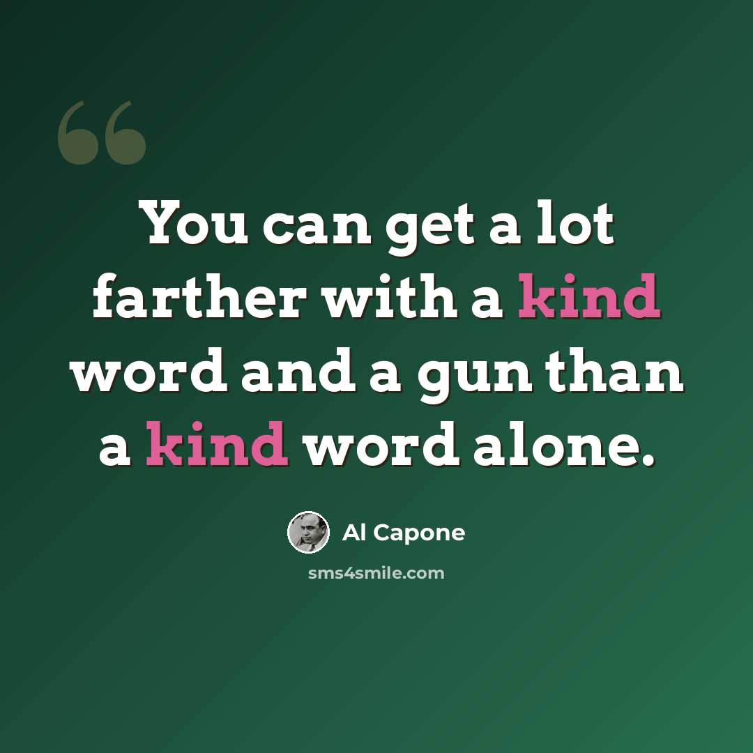 “You can get a lot farther with a kind word and a gun than a kind word alone.” quote by Al Capone