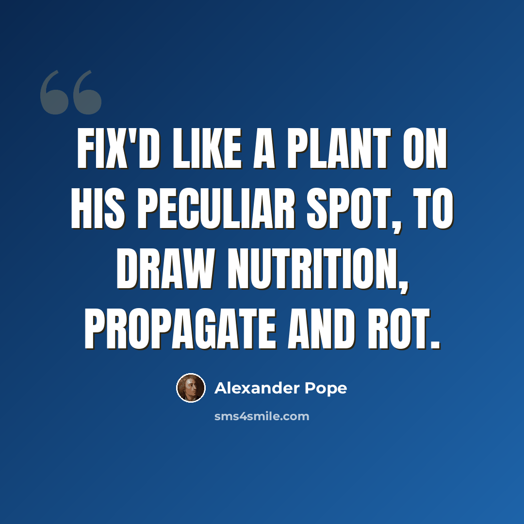 “Fix'd like a plant on his peculiar spot, To draw nutrition, propagate and rot.” quote by Alexander Pope