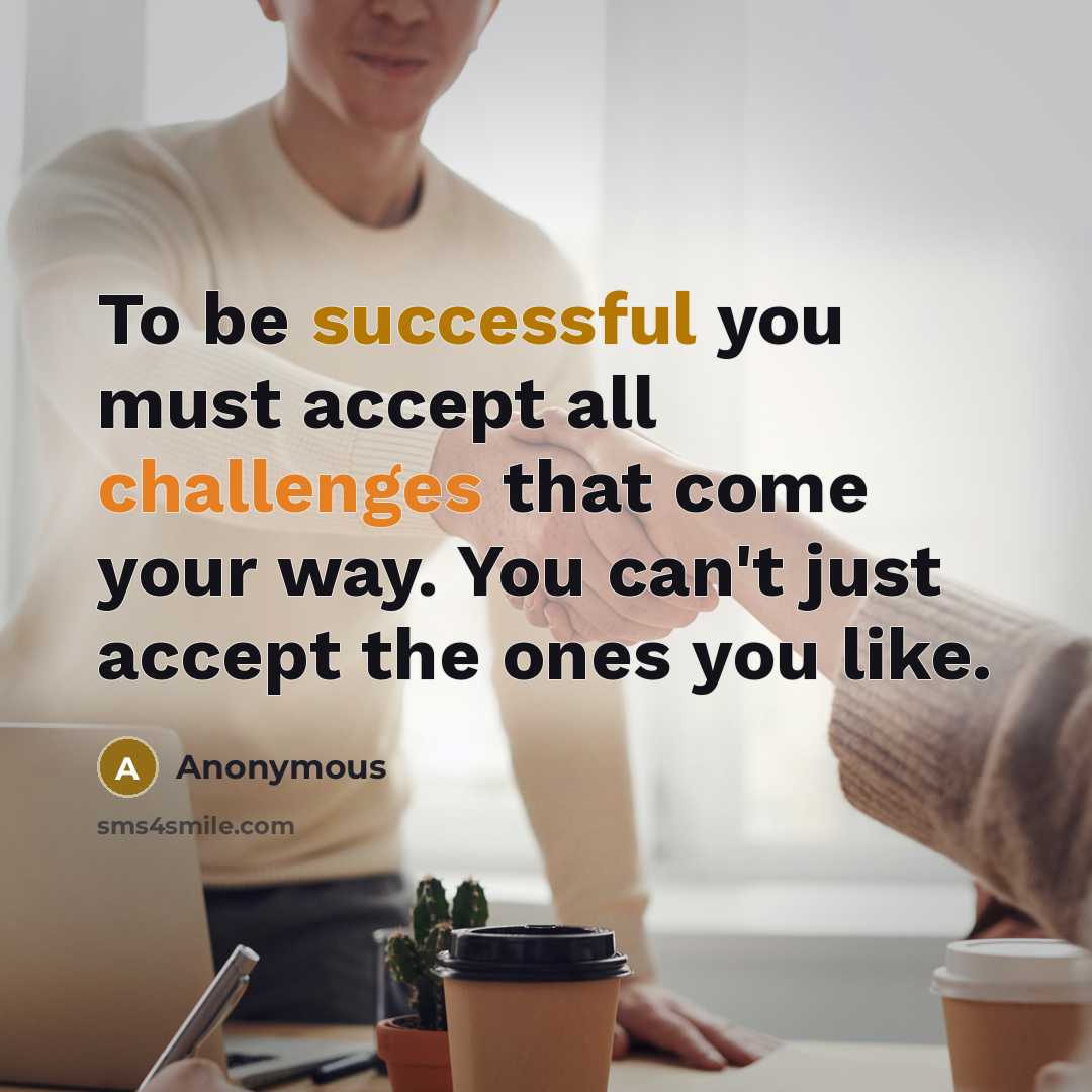 “To be successful you must accept all challenges that come your way. You can't just accept the ones you like.” quote by Anonymous