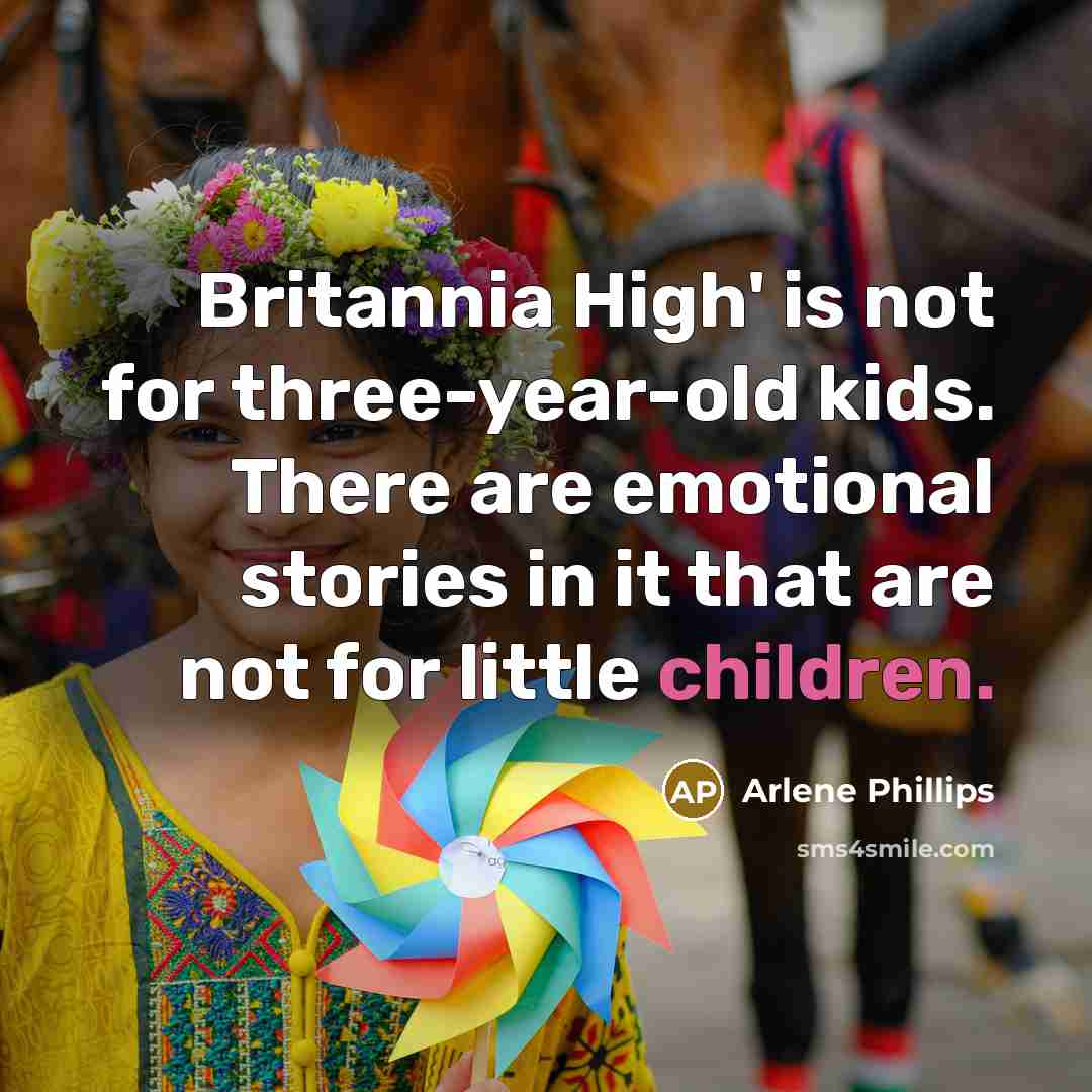 “Britannia High' is not for three-year-old kids. There are emotional stories in it that are not for little children.” quote by Arlene Phillips