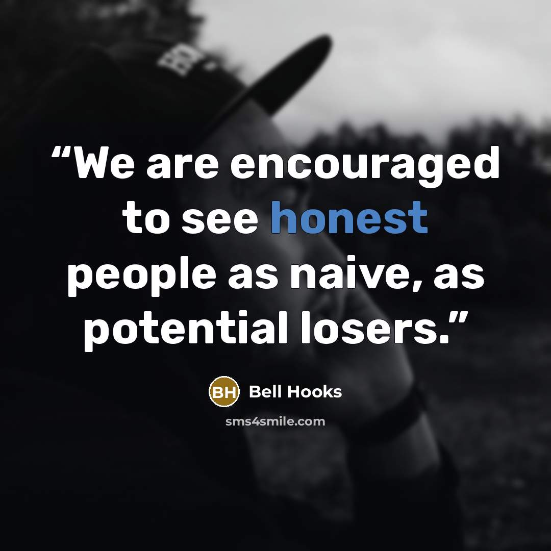 “We are encouraged to see honest people as naive, as potential losers.” quote by Bell Hooks