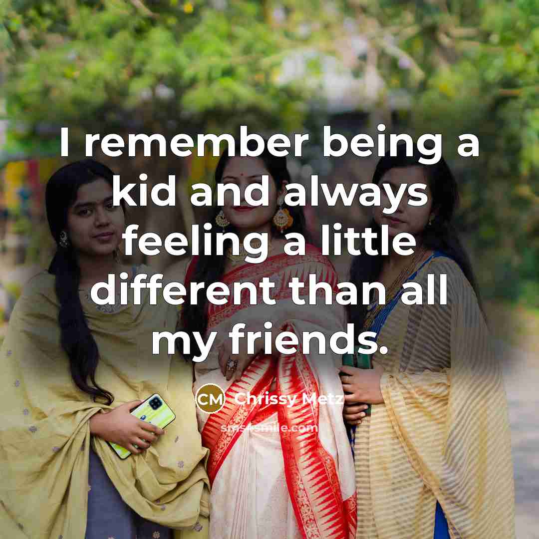 “I remember being a kid and always feeling a little different than all my friends.” quote by Chrissy Metz