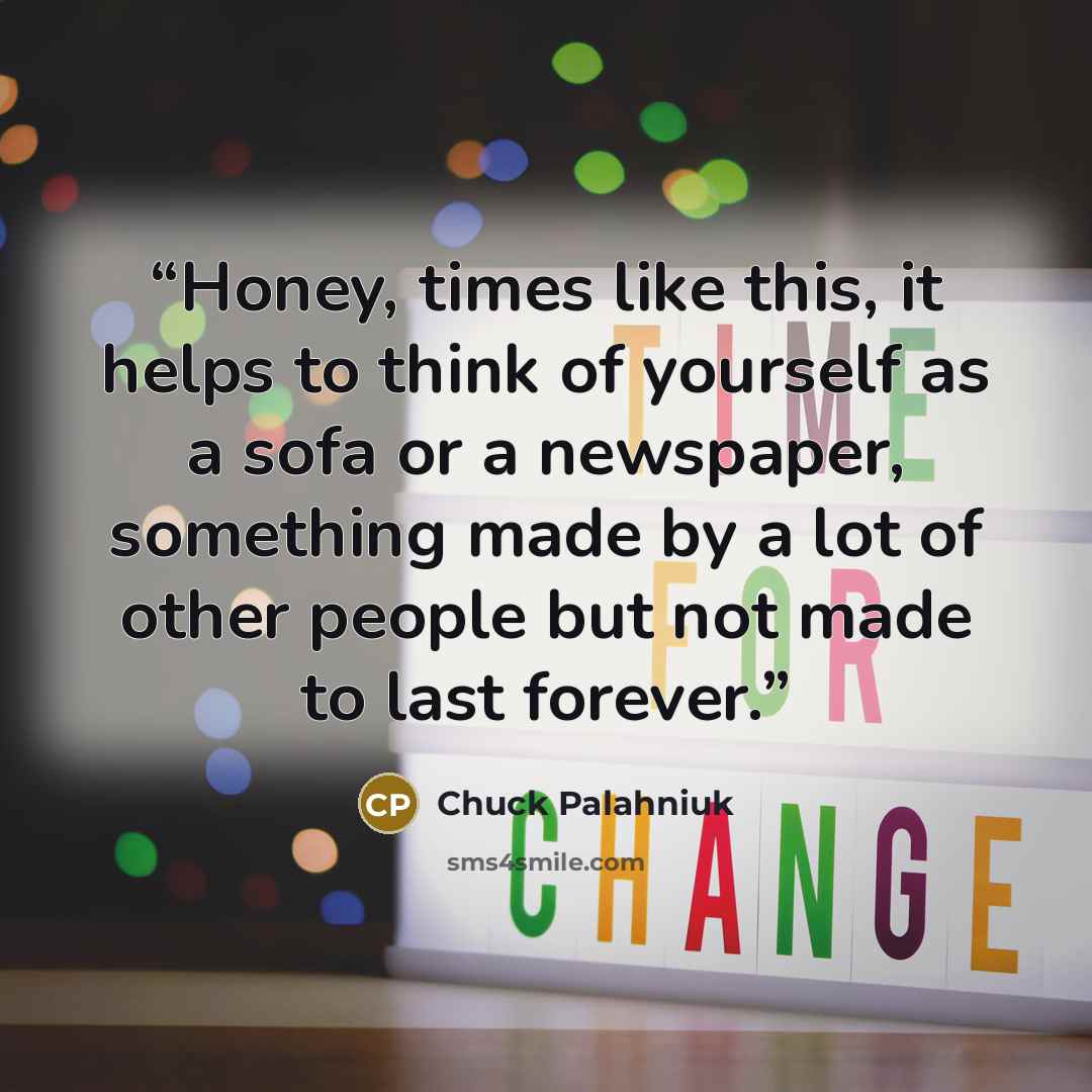 “Honey, times like this, it helps to think of yourself as a sofa or a newspaper, something made by a lot of other people but not made to last forever.” quote by Chuck Palahniuk